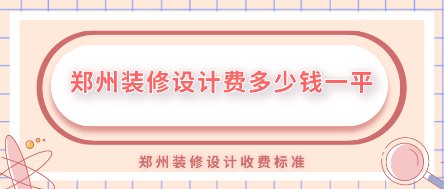 鄭州裝修設(shè)計費多少錢一平？鄭州裝修設(shè)計收費標(biāo)準(zhǔn)